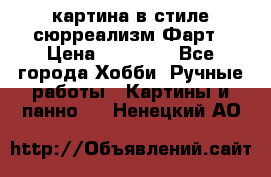 картина в стиле сюрреализм-Фарт › Цена ­ 21 000 - Все города Хобби. Ручные работы » Картины и панно   . Ненецкий АО